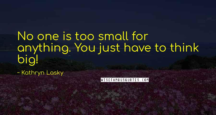 Kathryn Lasky Quotes: No one is too small for anything. You just have to think big!