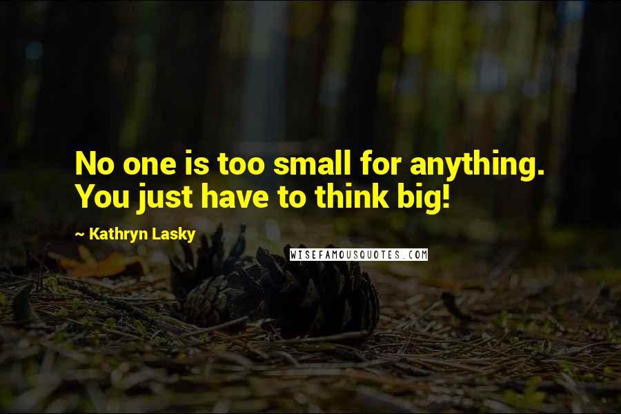 Kathryn Lasky Quotes: No one is too small for anything. You just have to think big!