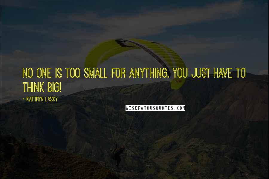 Kathryn Lasky Quotes: No one is too small for anything. You just have to think big!