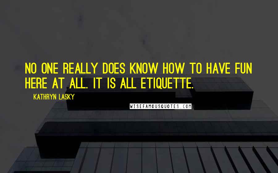 Kathryn Lasky Quotes: No one really does know how to have fun here at all. It is all etiquette.
