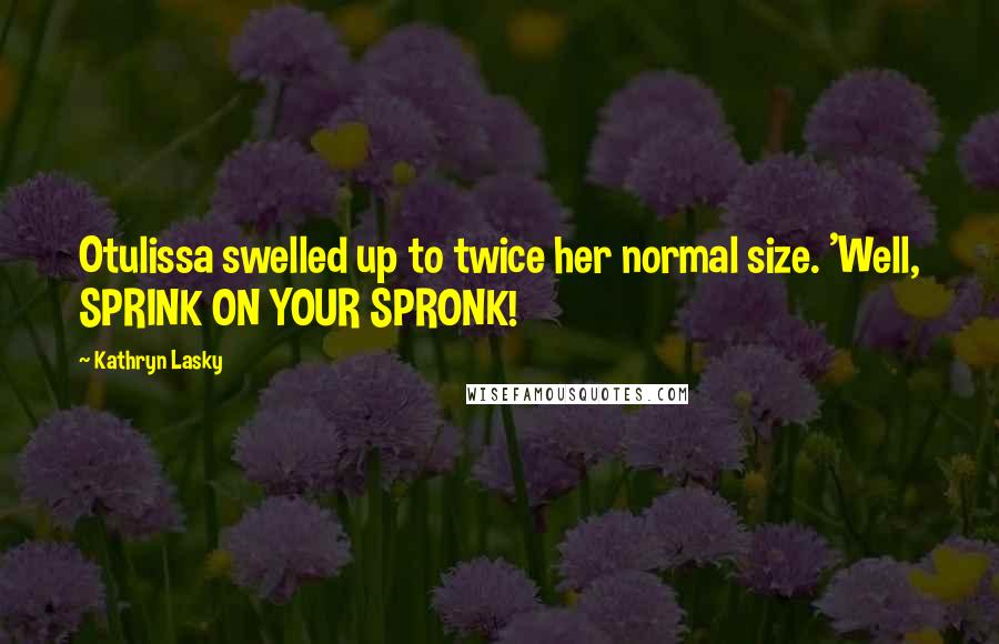 Kathryn Lasky Quotes: Otulissa swelled up to twice her normal size. 'Well, SPRINK ON YOUR SPRONK!