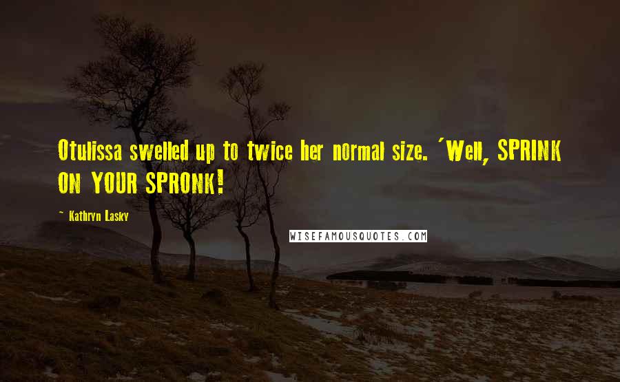 Kathryn Lasky Quotes: Otulissa swelled up to twice her normal size. 'Well, SPRINK ON YOUR SPRONK!