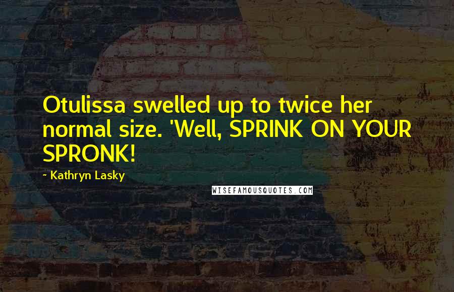 Kathryn Lasky Quotes: Otulissa swelled up to twice her normal size. 'Well, SPRINK ON YOUR SPRONK!