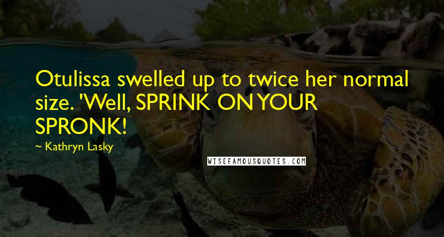 Kathryn Lasky Quotes: Otulissa swelled up to twice her normal size. 'Well, SPRINK ON YOUR SPRONK!