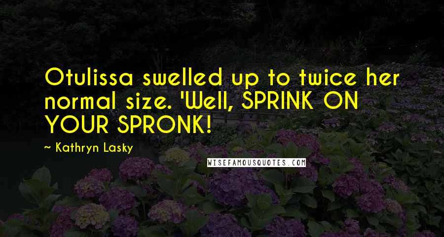 Kathryn Lasky Quotes: Otulissa swelled up to twice her normal size. 'Well, SPRINK ON YOUR SPRONK!