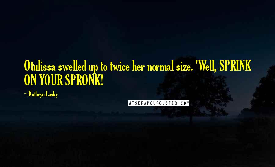 Kathryn Lasky Quotes: Otulissa swelled up to twice her normal size. 'Well, SPRINK ON YOUR SPRONK!