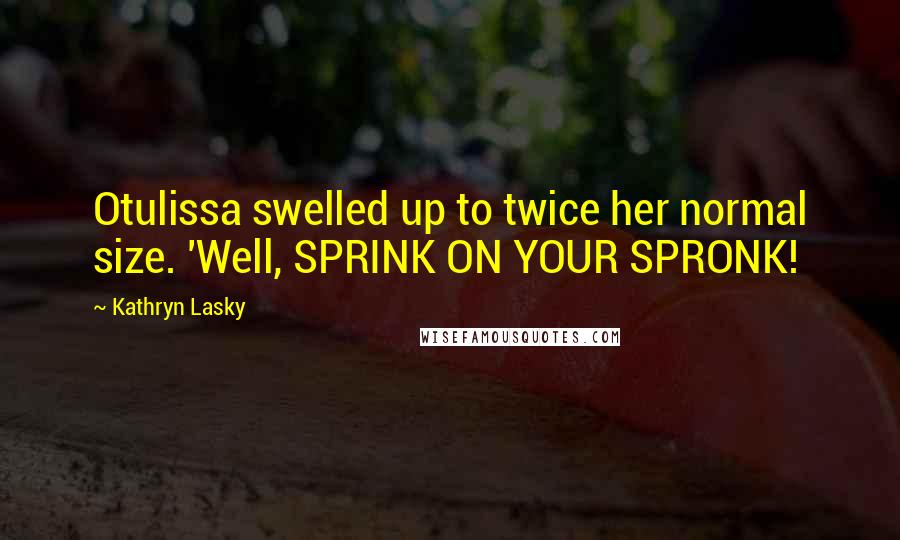 Kathryn Lasky Quotes: Otulissa swelled up to twice her normal size. 'Well, SPRINK ON YOUR SPRONK!