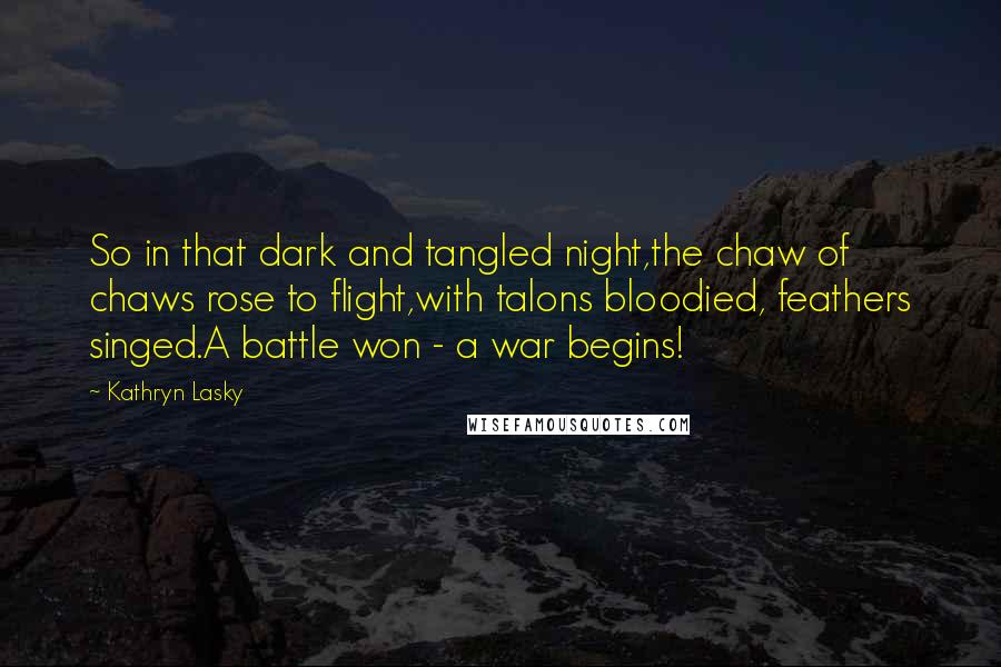 Kathryn Lasky Quotes: So in that dark and tangled night,the chaw of chaws rose to flight,with talons bloodied, feathers singed.A battle won - a war begins!