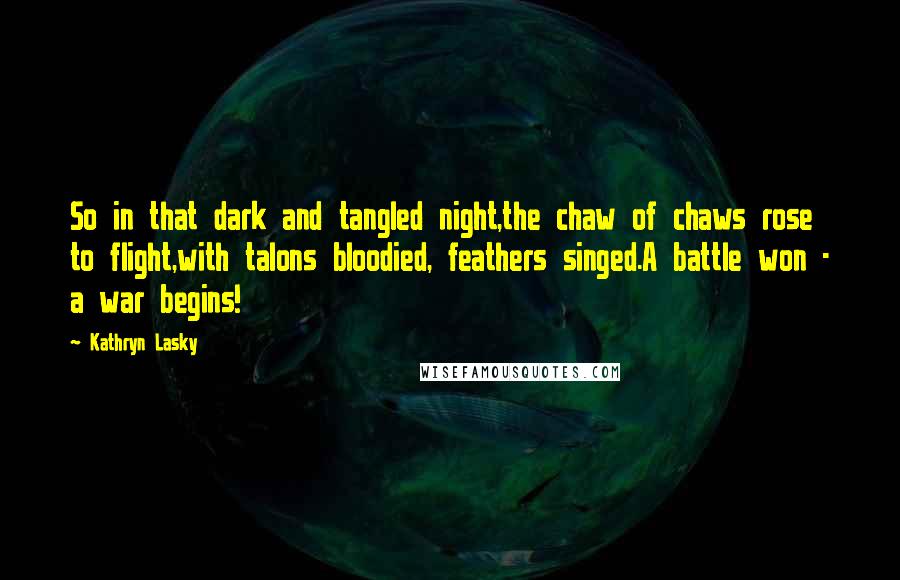 Kathryn Lasky Quotes: So in that dark and tangled night,the chaw of chaws rose to flight,with talons bloodied, feathers singed.A battle won - a war begins!