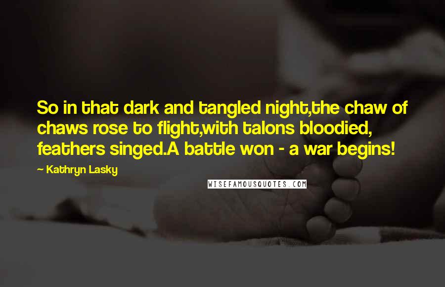 Kathryn Lasky Quotes: So in that dark and tangled night,the chaw of chaws rose to flight,with talons bloodied, feathers singed.A battle won - a war begins!