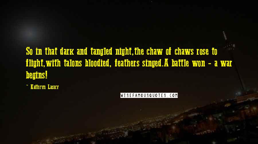 Kathryn Lasky Quotes: So in that dark and tangled night,the chaw of chaws rose to flight,with talons bloodied, feathers singed.A battle won - a war begins!