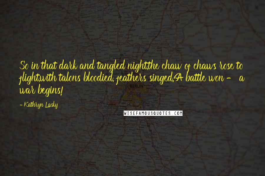 Kathryn Lasky Quotes: So in that dark and tangled night,the chaw of chaws rose to flight,with talons bloodied, feathers singed.A battle won - a war begins!