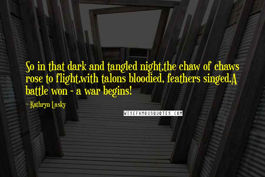 Kathryn Lasky Quotes: So in that dark and tangled night,the chaw of chaws rose to flight,with talons bloodied, feathers singed.A battle won - a war begins!