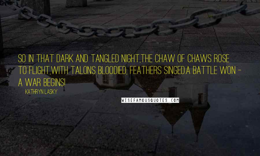 Kathryn Lasky Quotes: So in that dark and tangled night,the chaw of chaws rose to flight,with talons bloodied, feathers singed.A battle won - a war begins!