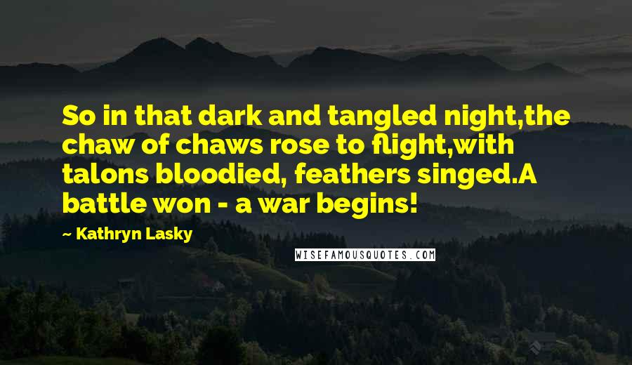 Kathryn Lasky Quotes: So in that dark and tangled night,the chaw of chaws rose to flight,with talons bloodied, feathers singed.A battle won - a war begins!