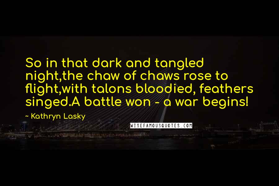 Kathryn Lasky Quotes: So in that dark and tangled night,the chaw of chaws rose to flight,with talons bloodied, feathers singed.A battle won - a war begins!