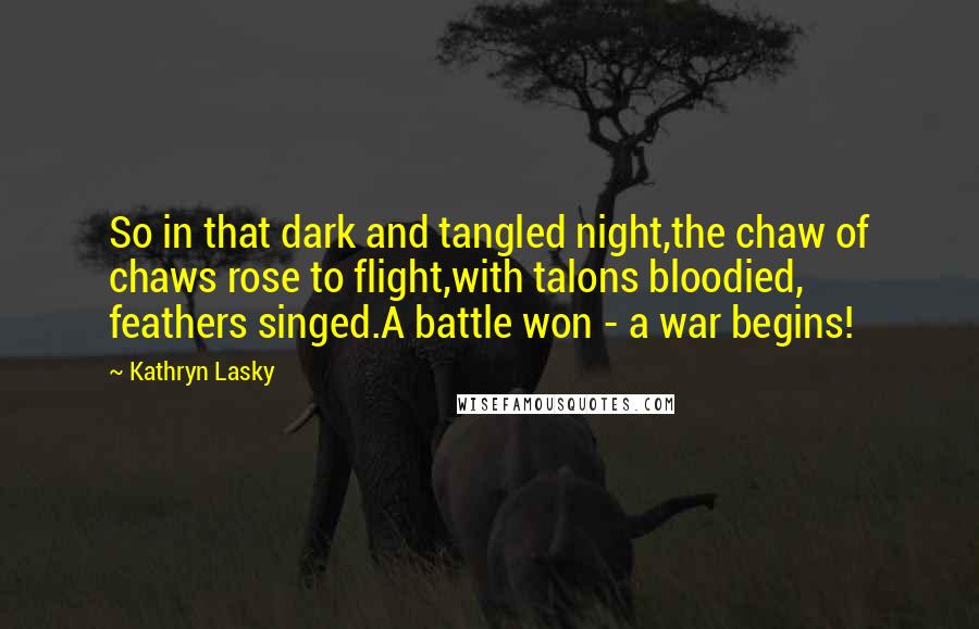 Kathryn Lasky Quotes: So in that dark and tangled night,the chaw of chaws rose to flight,with talons bloodied, feathers singed.A battle won - a war begins!