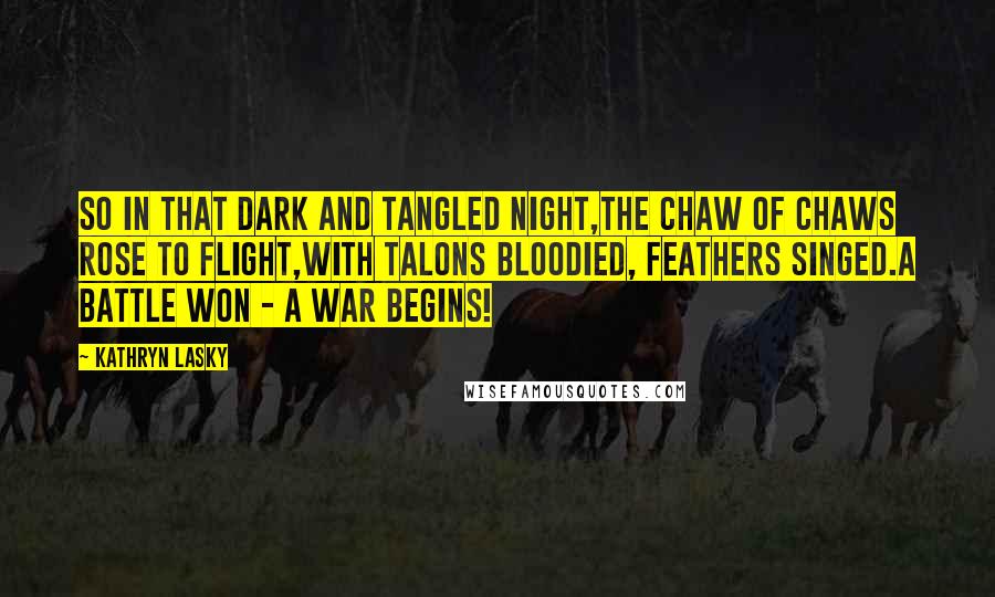 Kathryn Lasky Quotes: So in that dark and tangled night,the chaw of chaws rose to flight,with talons bloodied, feathers singed.A battle won - a war begins!