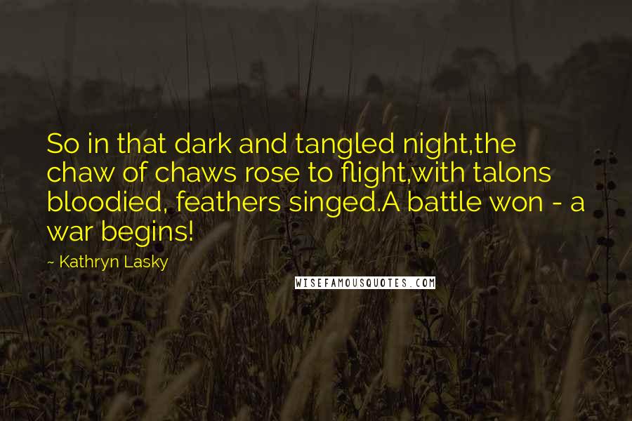 Kathryn Lasky Quotes: So in that dark and tangled night,the chaw of chaws rose to flight,with talons bloodied, feathers singed.A battle won - a war begins!