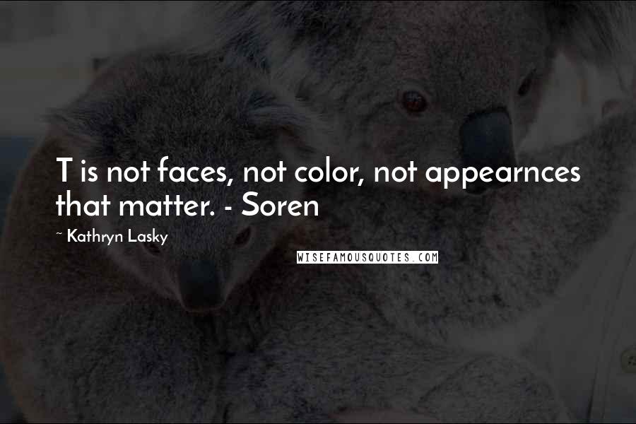 Kathryn Lasky Quotes: T is not faces, not color, not appearnces that matter. - Soren