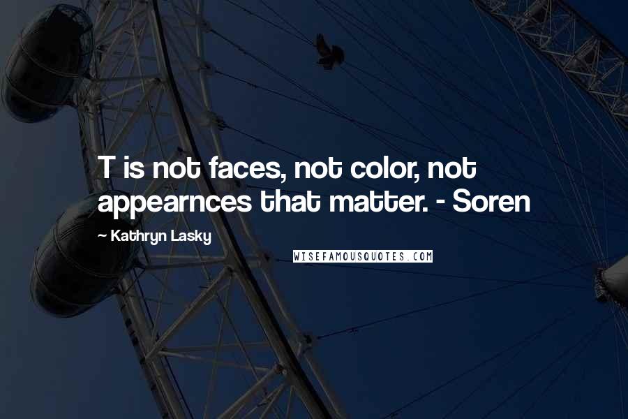 Kathryn Lasky Quotes: T is not faces, not color, not appearnces that matter. - Soren