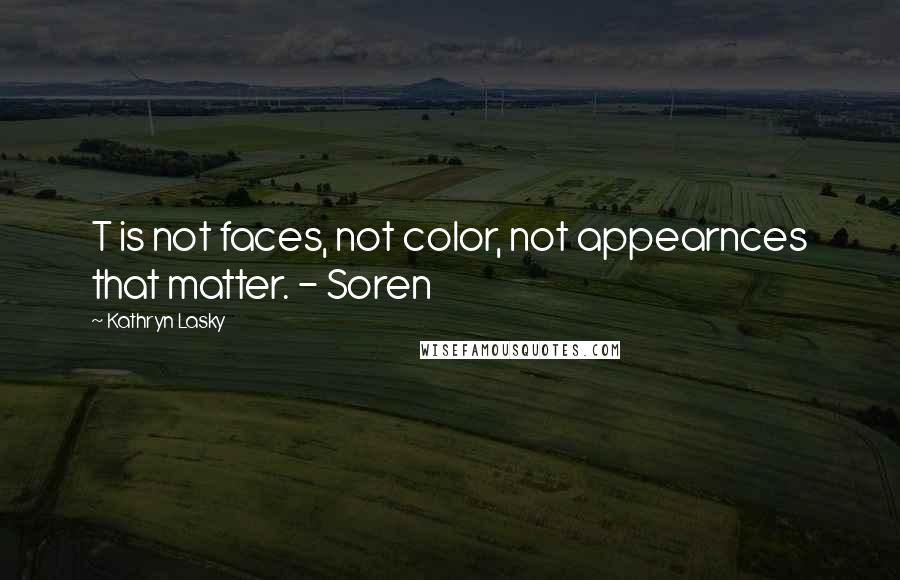 Kathryn Lasky Quotes: T is not faces, not color, not appearnces that matter. - Soren