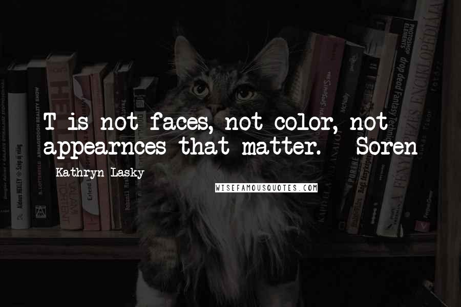 Kathryn Lasky Quotes: T is not faces, not color, not appearnces that matter. - Soren