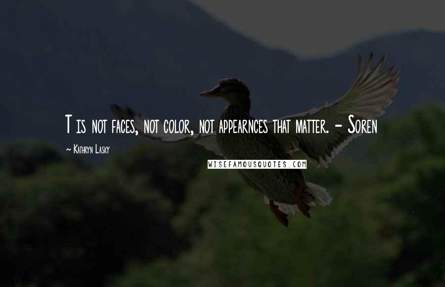 Kathryn Lasky Quotes: T is not faces, not color, not appearnces that matter. - Soren