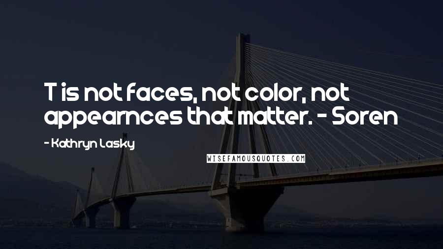 Kathryn Lasky Quotes: T is not faces, not color, not appearnces that matter. - Soren