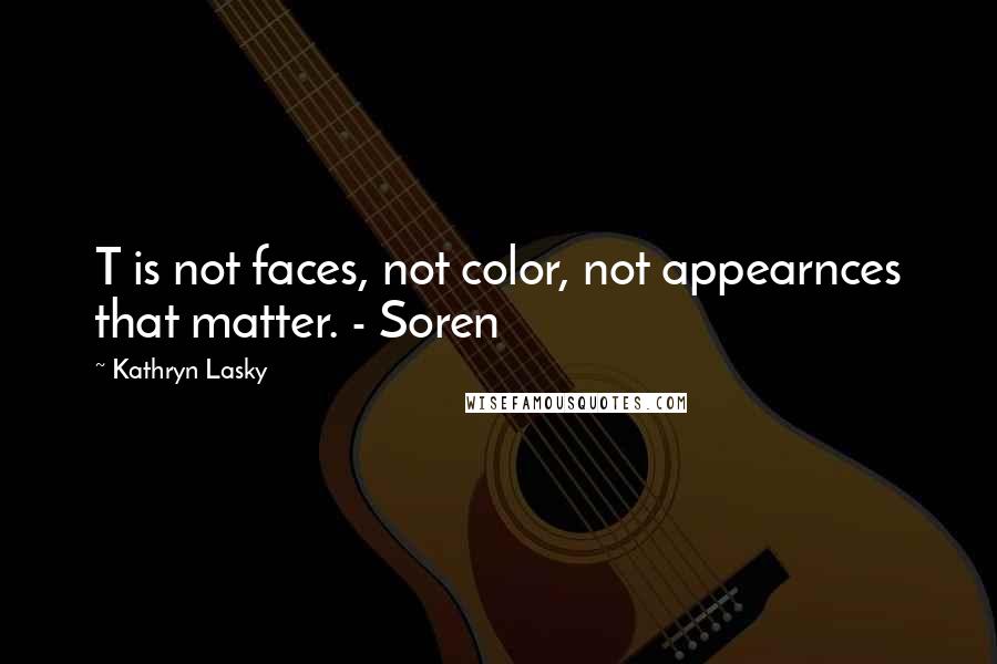 Kathryn Lasky Quotes: T is not faces, not color, not appearnces that matter. - Soren
