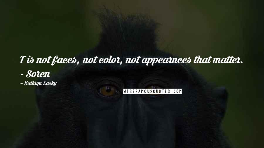 Kathryn Lasky Quotes: T is not faces, not color, not appearnces that matter. - Soren