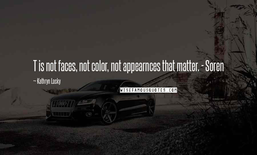 Kathryn Lasky Quotes: T is not faces, not color, not appearnces that matter. - Soren