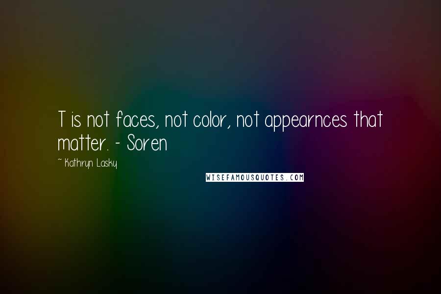 Kathryn Lasky Quotes: T is not faces, not color, not appearnces that matter. - Soren