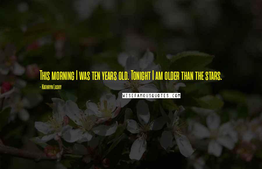 Kathryn Lasky Quotes: This morning I was ten years old. Tonight I am older than the stars.