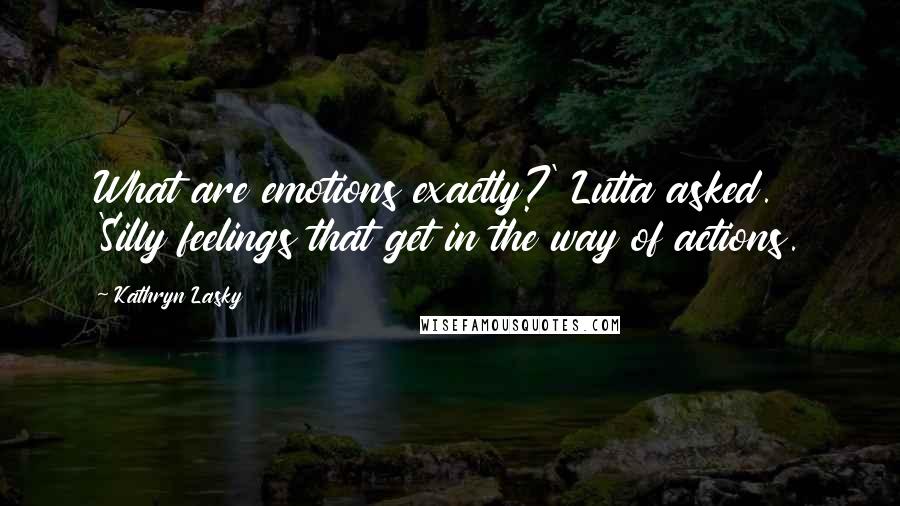 Kathryn Lasky Quotes: What are emotions exactly?' Lutta asked. 'Silly feelings that get in the way of actions.