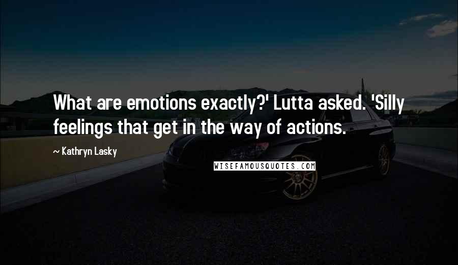 Kathryn Lasky Quotes: What are emotions exactly?' Lutta asked. 'Silly feelings that get in the way of actions.