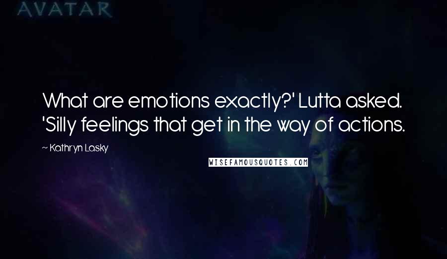 Kathryn Lasky Quotes: What are emotions exactly?' Lutta asked. 'Silly feelings that get in the way of actions.