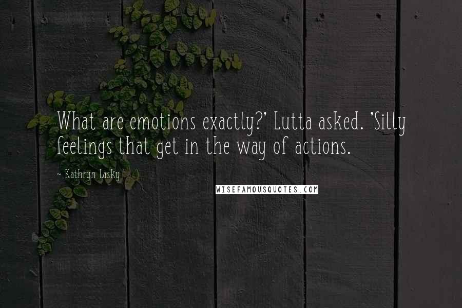 Kathryn Lasky Quotes: What are emotions exactly?' Lutta asked. 'Silly feelings that get in the way of actions.
