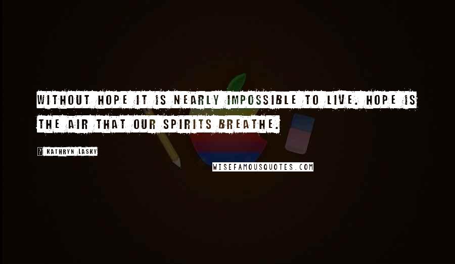 Kathryn Lasky Quotes: Without hope it is nearly impossible to live. Hope is the air that our spirits breathe.