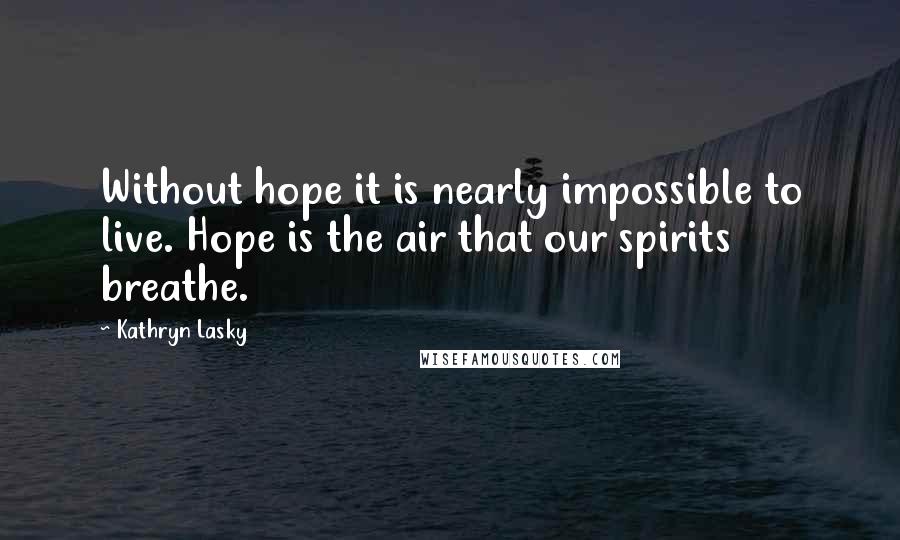 Kathryn Lasky Quotes: Without hope it is nearly impossible to live. Hope is the air that our spirits breathe.