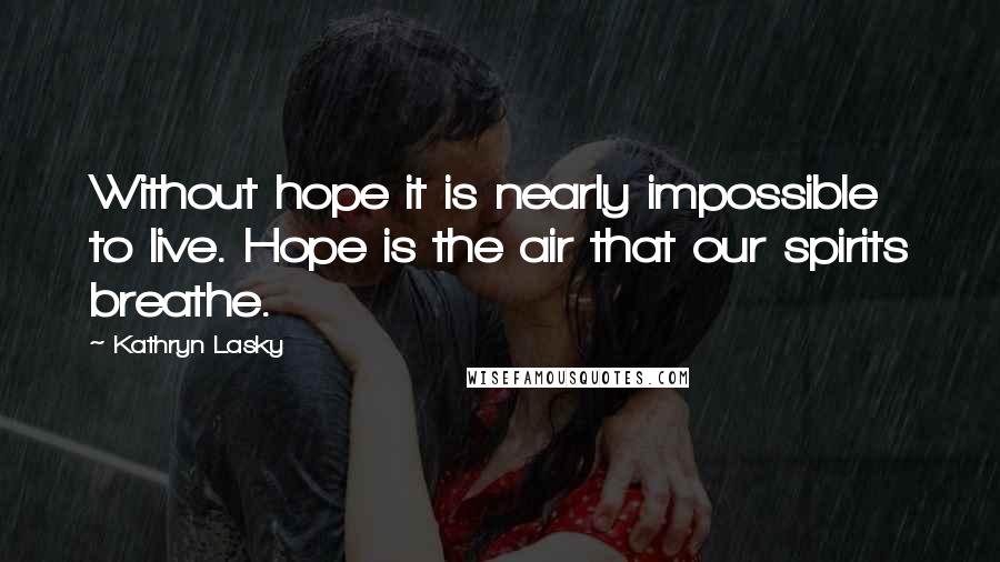 Kathryn Lasky Quotes: Without hope it is nearly impossible to live. Hope is the air that our spirits breathe.