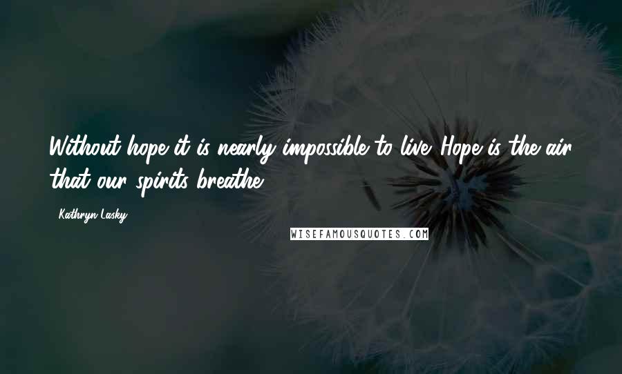 Kathryn Lasky Quotes: Without hope it is nearly impossible to live. Hope is the air that our spirits breathe.