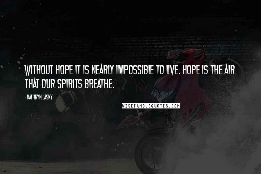 Kathryn Lasky Quotes: Without hope it is nearly impossible to live. Hope is the air that our spirits breathe.