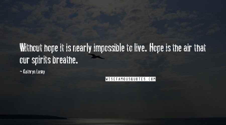 Kathryn Lasky Quotes: Without hope it is nearly impossible to live. Hope is the air that our spirits breathe.