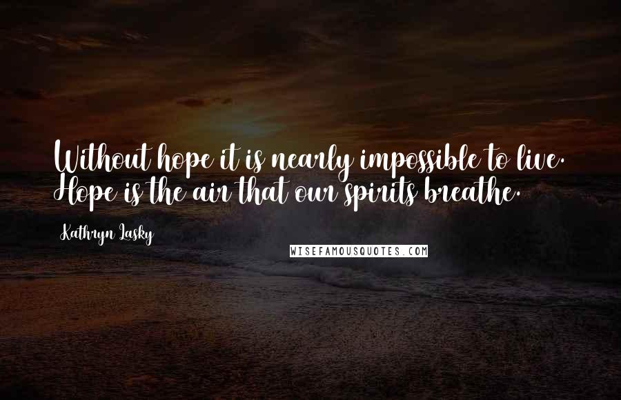 Kathryn Lasky Quotes: Without hope it is nearly impossible to live. Hope is the air that our spirits breathe.