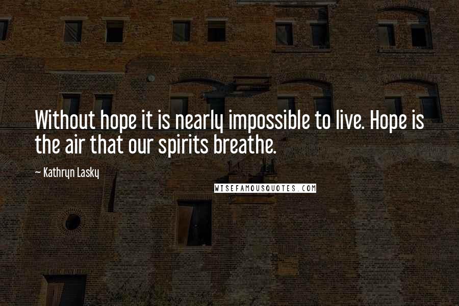 Kathryn Lasky Quotes: Without hope it is nearly impossible to live. Hope is the air that our spirits breathe.