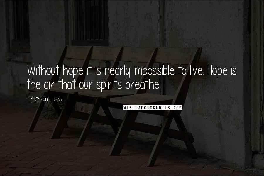 Kathryn Lasky Quotes: Without hope it is nearly impossible to live. Hope is the air that our spirits breathe.