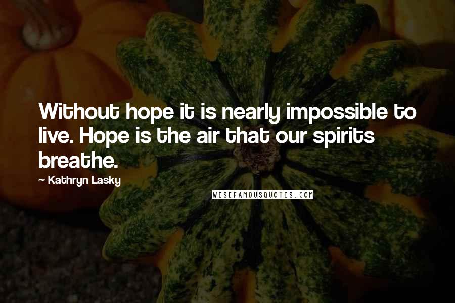 Kathryn Lasky Quotes: Without hope it is nearly impossible to live. Hope is the air that our spirits breathe.