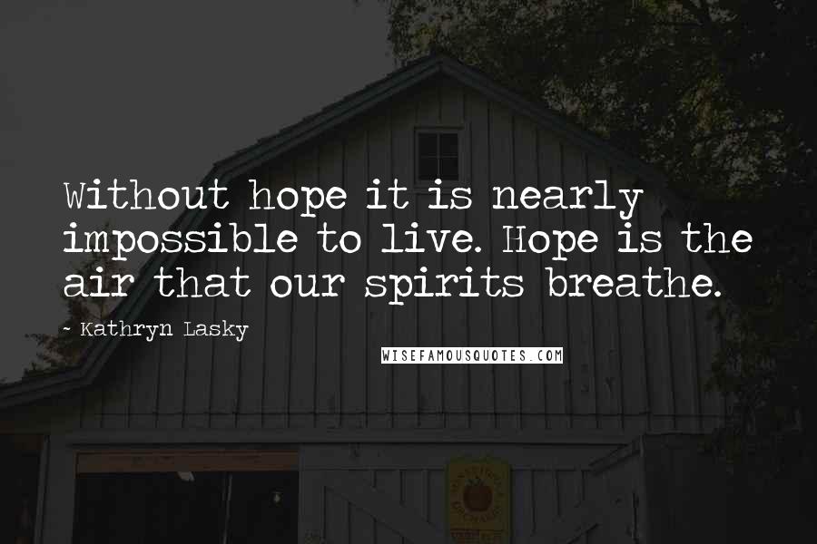 Kathryn Lasky Quotes: Without hope it is nearly impossible to live. Hope is the air that our spirits breathe.