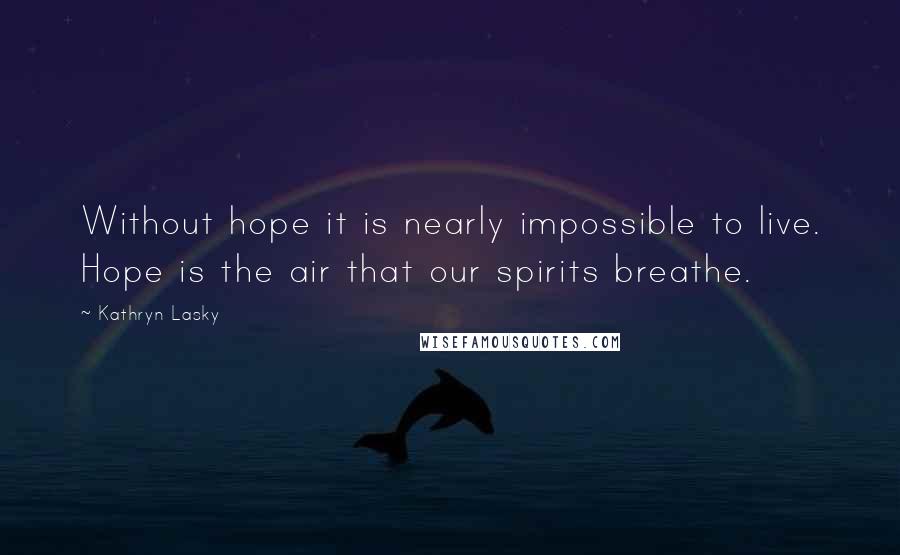 Kathryn Lasky Quotes: Without hope it is nearly impossible to live. Hope is the air that our spirits breathe.